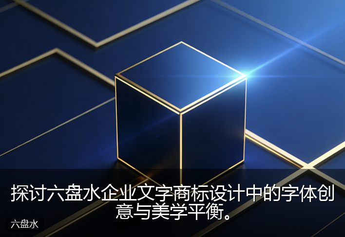 探讨六盘水企业文字商标设计中的字体创意与美学平衡。