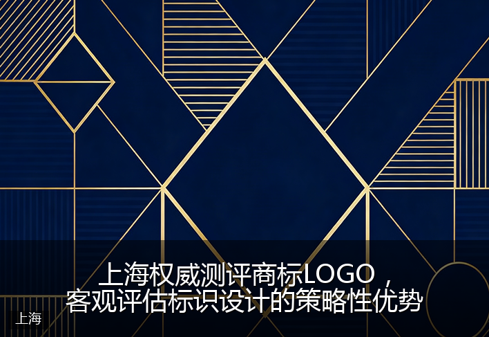 上海权威测评商标LOGO，客观评估标识设计的策略性优势