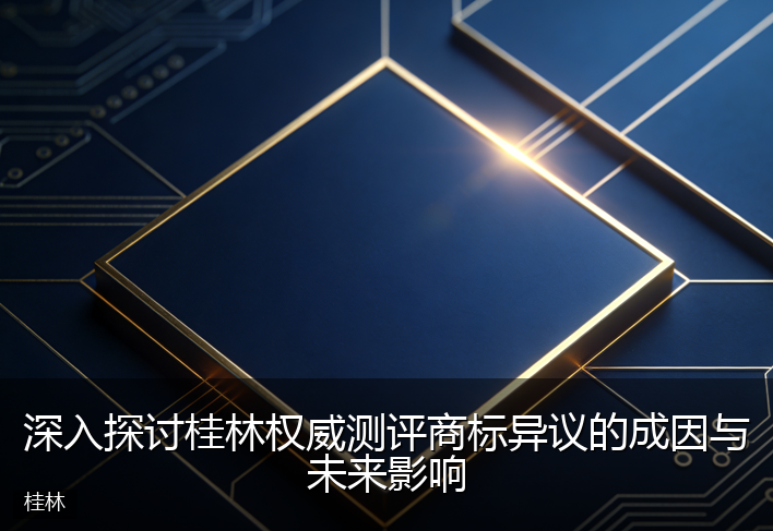 深入探讨桂林权威测评商标异议的成因与未来影响