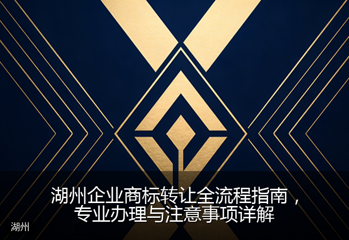 湖州企业商标转让全流程指南，专业办理与注意事项详解