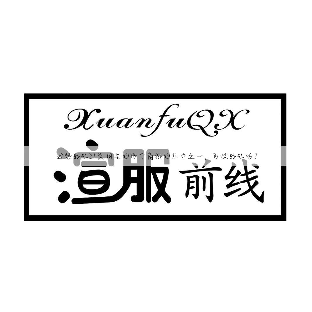我想转让21类同名的两个商标的其中之一，可以转让吗？